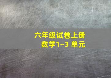 六年级试卷上册数学1~3 单元